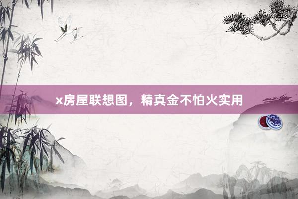 x房屋联想图，精真金不怕火实用
